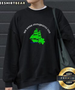 Premium 'We Were Immigrants Too' Sailboat sweatshirt for St. Patrick's Day, perfect for liberal anti-ice supporters.