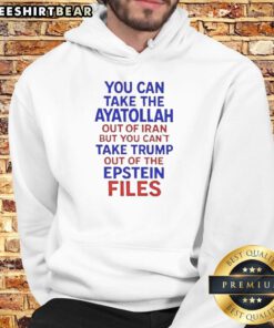 Alt Text: Premium hoodie featuring 'You Can Take The Ayatollah Out Of Iran But You Can't Take Trump Out Of The Epstein Files' design.
