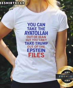 Premium ladies tee featuring 'You Can Take The Ayatollah Out Of Iran But You Can't Take Trump Out Of The Epstein Files' design.