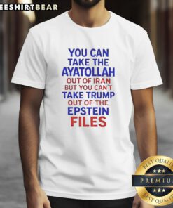 Alt Text: Premium 'You Can Take The Ayatollah Out Of Iran But You Can't Take Trump Out Of The Epstein Files' T-Shirt design.