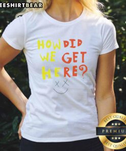 Pretty How Did We Get Here Ladies Tee featuring stylish design and comfortable fit, perfect for casual wear.