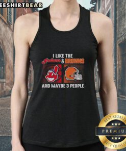 Top I Like The Cleveland Indians And Cleveland Browns And Maybe 3 People Tank Top featuring bold team logos and fun design.