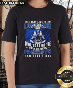 Top I May Live In Louisiana But Win Lose Or Tie Im A Die Hard Dallas Cowboys Fan Till I Die Ladies Tee in vibrant colors.