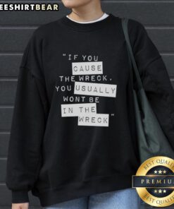 Cozy sweatshirt featuring the phrase 'If You Cause The Wreck, You Usually Won't Be In The Wreck' in bold lettering.