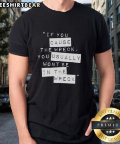 Top 'If You Cause The Wreck You Usually Won't Be In The Wreck' T-Shirt design featuring bold typography and a casual style.