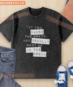 Top If You Cause The Wreck, You Usually Won't Be In The Wreck washed t-shirt displayed on a casual background.