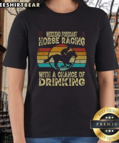 Top weekend forecast horse racing ladies tee featuring fun graphics and a playful drinking theme for race day outfits.