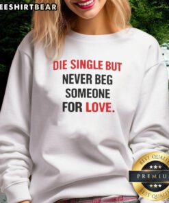 Awesome Back Die Single But Never Beg Someone For Love Sweatshirt in stylish design, perfect for casual wear.
