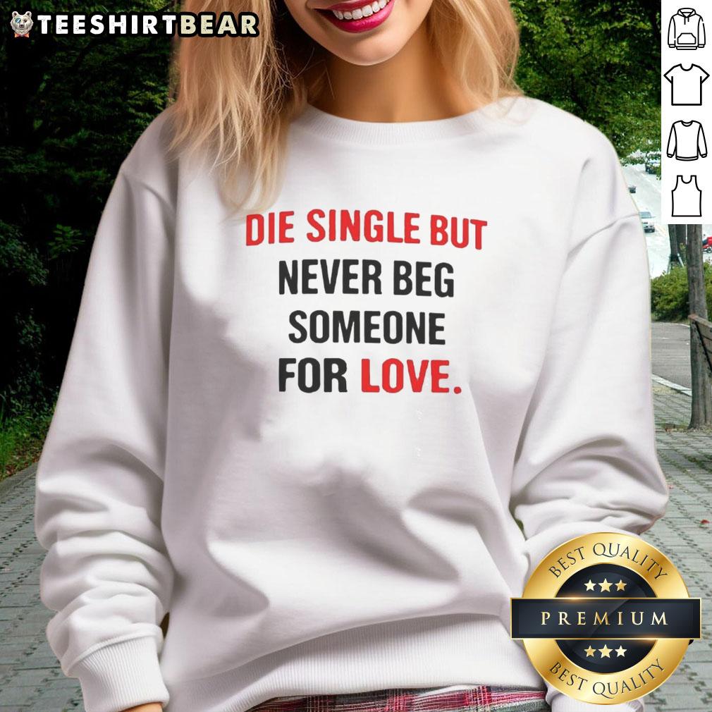Awesome Back Die Single But Never Beg Someone For Love Sweatshirt in stylish design, perfect for casual wear.