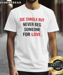 Alt Text: Awesome Back Die Single But Never Beg Someone For Love T-Shirt showcasing a stylish design for strong individuals.