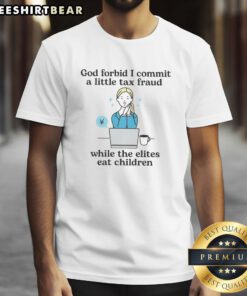 Awesome God Forbid I Commit A Little Tax Fraud While The Elites Eat Children T-Shirt design featuring bold text and graphic art.