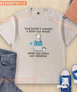 Awesome God Forbid I Commit A Little Tax Fraud T-Shirt showcasing a bold graphic design with satire on elites.