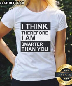 Awesome 'I Think Therefore I Am Smarter Than You' ladies tee showcasing a stylish design for confident women.