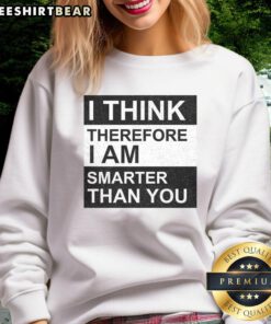 Awesome 'I Think Therefore I Am Smarter Than You' sweatshirt displayed on a model, showcasing unique graphic design.
