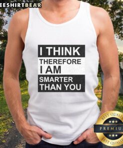 Awesome I Think Therefore I Am Smarter Than You Tank Top design featuring bold text on a stylish sleeveless shirt.