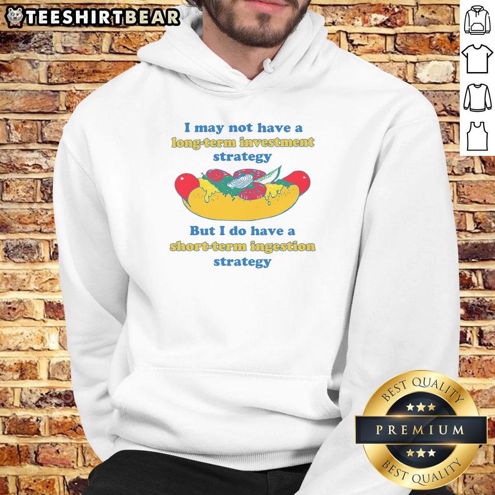 Funny hoodie with 'I May Not Have A Long-Term Investment Strategy But I Do Have A Short-Term Ingestion Strategy' slogan.
