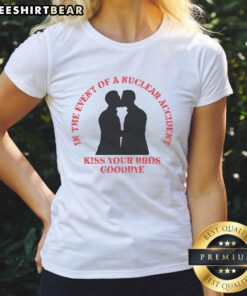Alt Text: Funny ladies tee with 'In the event of a nuclear accident, kiss your bros goodbye' graphic design.