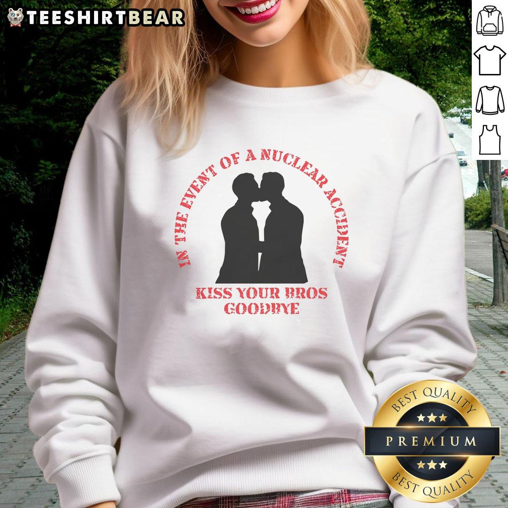 Funny 'In The Event Of A Nuclear Accident Kiss Your Bros Goodbye' sweatshirt featuring bold text and a casual design.