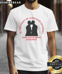 Alt Text: Funny In The Event Of A Nuclear Accident Kiss Your Bros Goodbye T-Shirt showcasing humor and friendship.