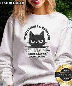 Funny cat sweatshirt with 'Statistically Your Life Was A Mess Before I Got Here' design, perfect for cat lovers and humor fans.