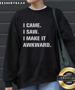 Good I Came I Saw I Make It Awkward Sweatshirt featuring a humorous design perfect for casual wear and conversation starters.