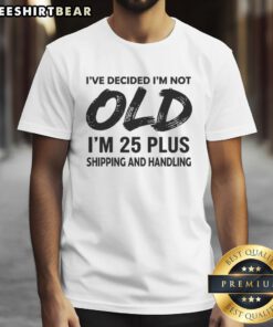 Alt Text: Funny 'Good I'm Not Old I'm 25 Plus Shipping And Handling' T-Shirt design for humorous birthday celebrations.