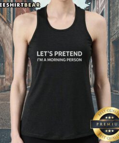 Good Let's Pretend I'm A Morning Person tank top featuring a playful graphic design in a casual setting.