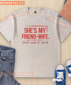 Good She's My Friend Wife Don't Make It Weird washed t-shirt, featuring a humorous graphic design for casual wear.