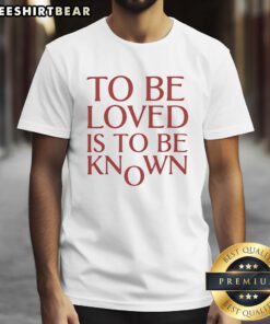Good To Be Loved Is To Be Known T-Shirt featuring a stylish design and inspiring quote in vibrant colors.