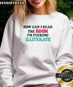 Trendy sweatshirt featuring 'Nice How Can I Read The Room I'm Fcking Illiterate' text, perfect for casual streetwear style.