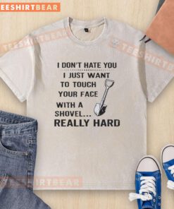 Funny washed t-shirt with text: 'I don't hate you, I just want to touch your face with a shovel' humor design.