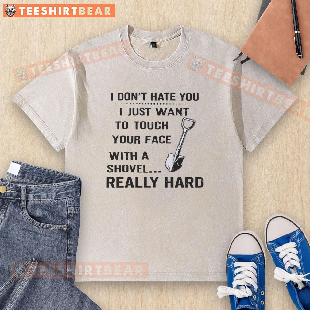 Funny washed t-shirt with text: 'I don't hate you, I just want to touch your face with a shovel' humor design.