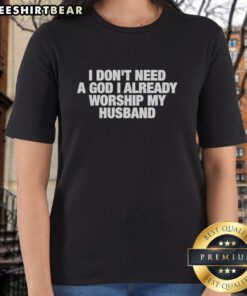 Funny ladies tee: 'I Don't Need A God, I Already Worship My Husband' - perfect for humorous, casual women's fashion.