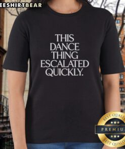 Funny dance quote on a ladies tee that says This Dance Thing Escalated Quickly, perfect for dance lovers.