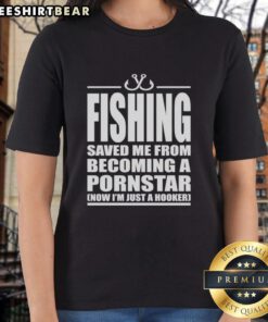 Premium Fishing tee for women: 'Saved Me From Becoming A Pornstar, Now I'm Just A Hooker' graphic shirt design.
