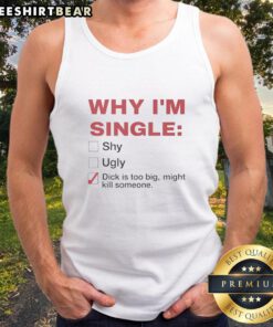 Alt Text: Premium tank top featuring bold text 'Why I'm Single: Dick Is Too Big, Might Kill Someone' stylish design.