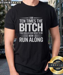 Pretty I Am Ten Times The Bitch You Could Ever Wish To Be Now Run Along T-Shirt design featuring bold typography.