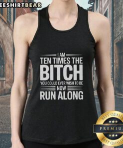 Pretty I Am Ten Times The Bitch You Could Ever Wish To Be Now Run Along tank top featuring bold typography design.