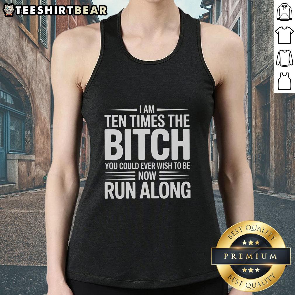 Pretty I Am Ten Times The Bitch You Could Ever Wish To Be Now Run Along tank top featuring bold typography design.