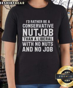 Ladies tee featuring the slogan 'I'd Rather Be A Conservative Nutjob Than A Liberal With No Nuts And No Job'.