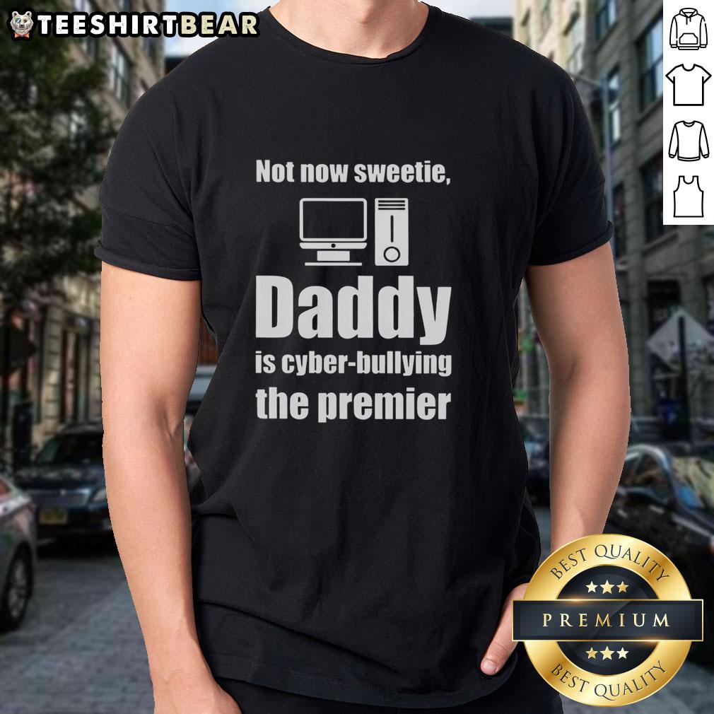 Top Not Now Sweetie Daddy Is Cyber Bullying The Premier T-Shirt design featuring bold text and playful graphics.