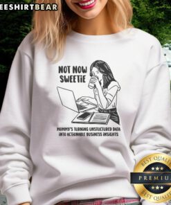 Alt Text: Funny 'Not Now Sweetie' sweatshirt for moms turning unstructured data into actionable business insights.