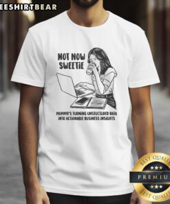 Funny Not Now Sweetie T-Shirt: Mommy's Turning Unstructured Data Into Actionable Business Insights for data-savvy parents.