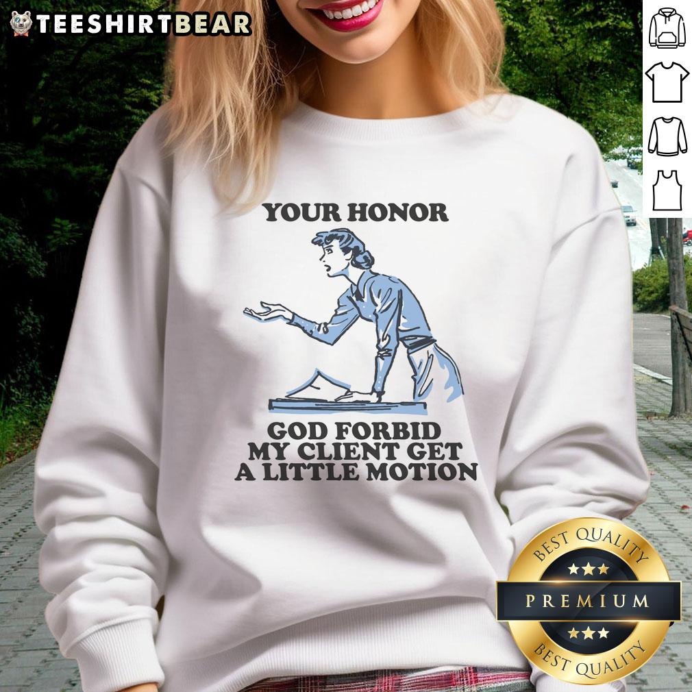 Funny Your Honor God Forbid My Client Get A Little Motion Sweatshirt featuring humorous legal-themed graphic design.
