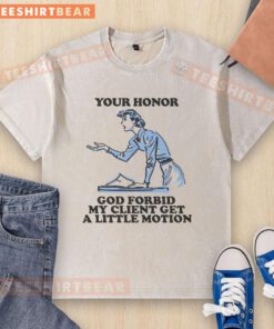 Funny 'Your Honor, God Forbid My Client Get a Little Motion' T-shirt design featuring humorous legal themes.
