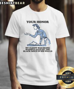 Funny 'Your Honor My Client Was Being Manipulated By The Black Mold In His Walls' T-Shirt, humor meets legal satire.