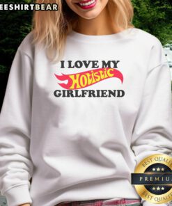 Good I Love My Hotistic Girlfriend Sweatshirt - trendy and cozy apparel for expressing love and style.