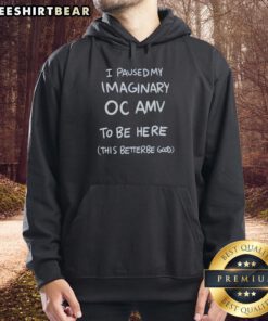 Graphic hoodie featuring 'Good I Paused My Imaginary OC AMV To Be Here This Better Be Good' slogan in vibrant colors.