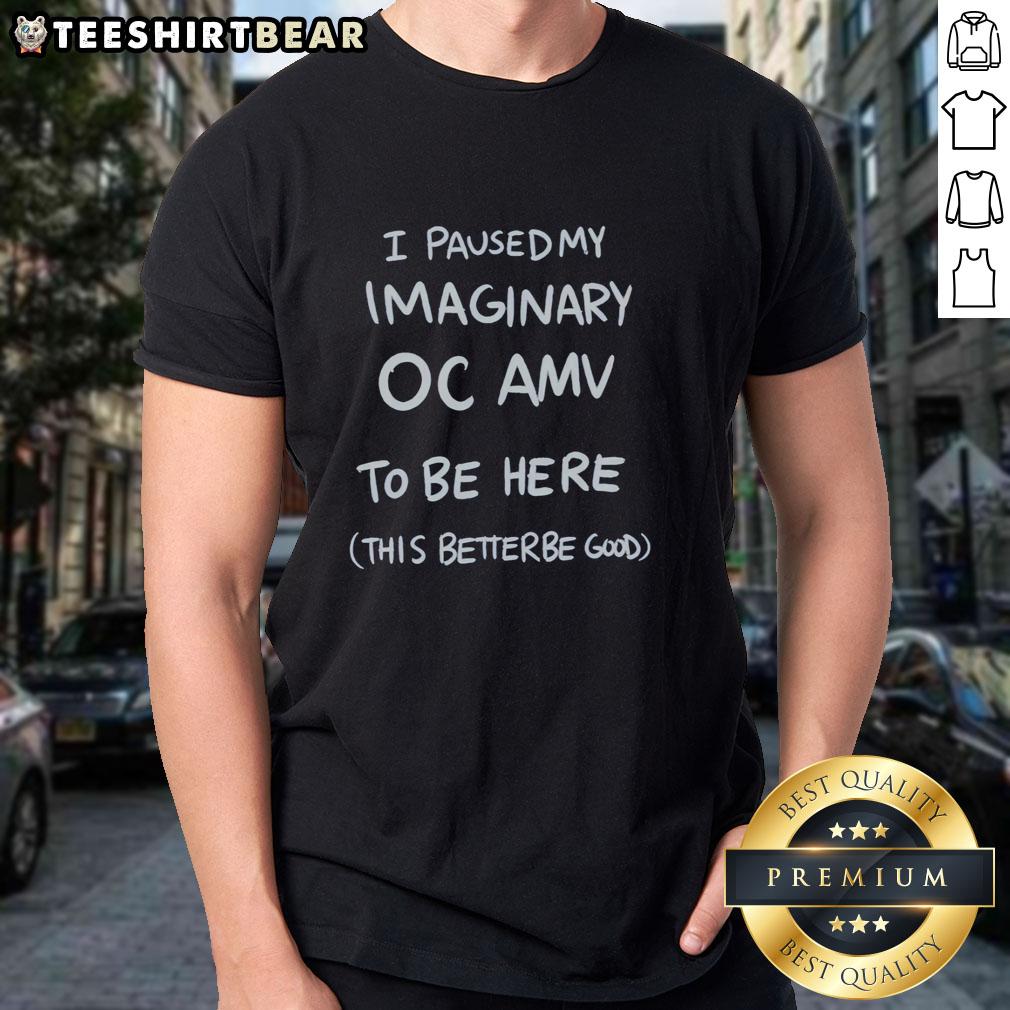 Good I Paused My Imaginary OC AMV To Be Here This Better Be Good graphic T-shirt design featuring playful text and vibrant colors.