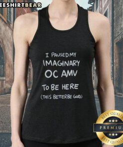 Graphic tank top featuring 'Good-I-Paused-My-Imaginary-Oc-Amv-To-Be-Here-This-Better-Be-Good' design.
